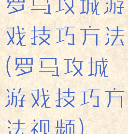 罗马攻城游戏技巧方法(罗马攻城游戏技巧方法视频)