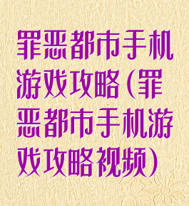 罪恶都市手机游戏攻略(罪恶都市手机游戏攻略视频)