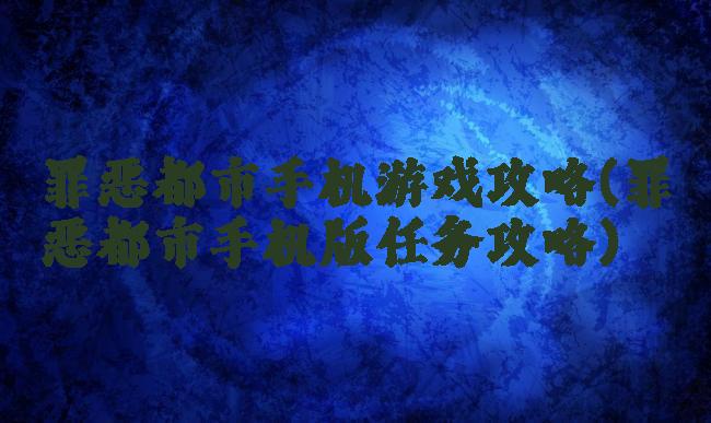 罪恶都市手机游戏攻略(罪恶都市手机版任务攻略)