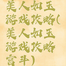 美人如玉游戏攻略(美人如玉游戏攻略宫斗)
