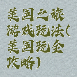 美国之旅游戏玩法(美国玩全攻略)