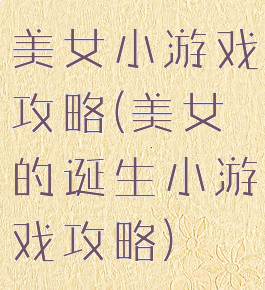 美女小游戏攻略(美女的诞生小游戏攻略)