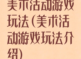 美术活动游戏玩法(美术活动游戏玩法介绍)