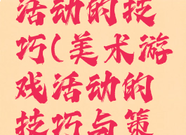 美术游戏活动的技巧(美术游戏活动的技巧与策略)