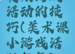 美术游戏活动的技巧(美术课小游戏活跃气氛)