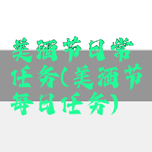 美酒节日常任务(美酒节每日任务)