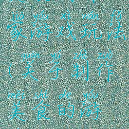 美食制作家游戏玩法(关于制作美食的游戏)
