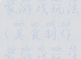 美食制作家游戏玩法(美食制作家游戏玩法大全)