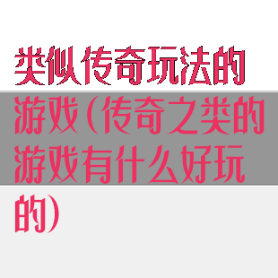 类似传奇玩法的游戏(传奇之类的游戏有什么好玩的)