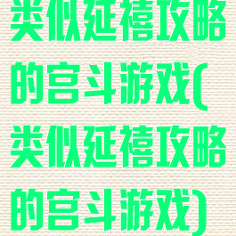 类似延禧攻略的宫斗游戏(类似延禧攻略的宫斗游戏)