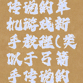 类似弓箭传说的单机游戏新手教程(类似于弓箭手传说的游戏)
