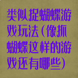 类似捉蝴蝶游戏玩法(像抓蝴蝶这样的游戏还有哪些)