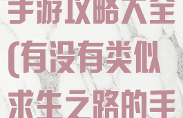 类似求生之路手游攻略大全(有没有类似求生之路的手游)