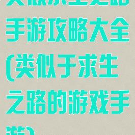 类似求生之路手游攻略大全(类似于求生之路的游戏手游)