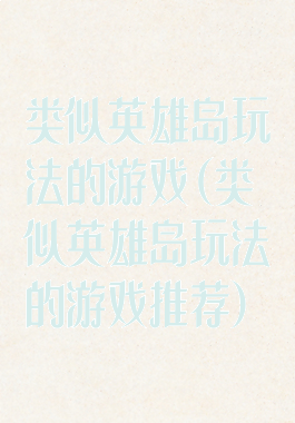 类似英雄岛玩法的游戏(类似英雄岛玩法的游戏推荐)