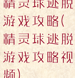 精灵球逃脱游戏攻略(精灵球逃脱游戏攻略视频)