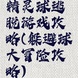 精灵球逃脱游戏攻略(躲避球大冒险攻略)