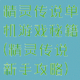 精灵传说单机游戏秘籍(精灵传说新手攻略)
