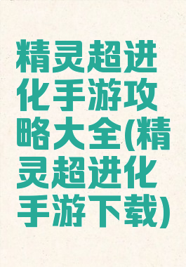 精灵超进化手游攻略大全(精灵超进化手游下载)