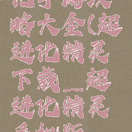 精灵超进化手游攻略大全(超进化精灵下载_超进化精灵手机版_攻略)
