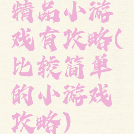 精品小游戏有攻略(比较简单的小游戏攻略)