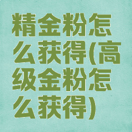 精金粉怎么获得(高级金粉怎么获得)