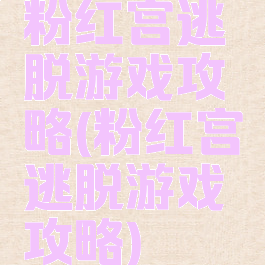 粉红宫逃脱游戏攻略(粉红宫逃脱游戏攻略)