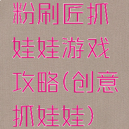 粉刷匠抓娃娃游戏攻略(创意抓娃娃)