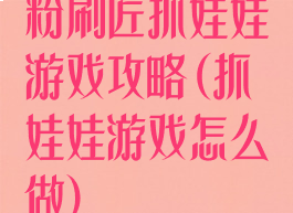 粉刷匠抓娃娃游戏攻略(抓娃娃游戏怎么做)