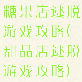糖果店逃脱游戏攻略(甜品店逃脱游戏攻略)