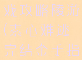 素心难逃游戏攻略陵游(素心难逃完结金手指)