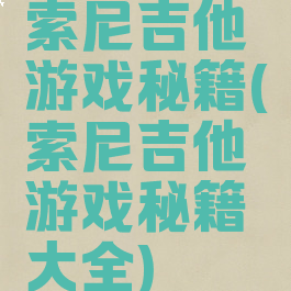 索尼吉他游戏秘籍(索尼吉他游戏秘籍大全)