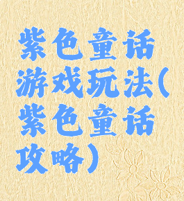 紫色童话游戏玩法(紫色童话攻略)