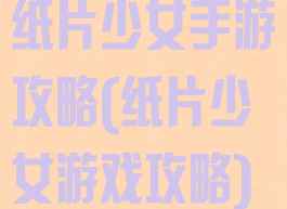 纸片少女手游攻略(纸片少女游戏攻略)