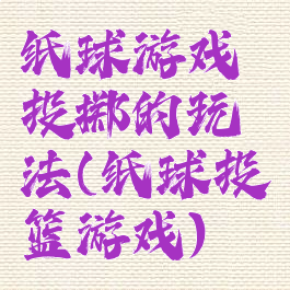 纸球游戏投掷的玩法(纸球投篮游戏)
