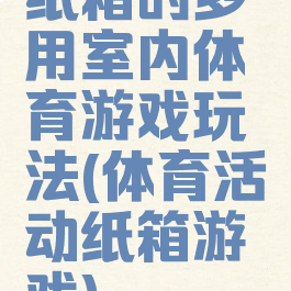 纸箱的多用室内体育游戏玩法(体育活动纸箱游戏)