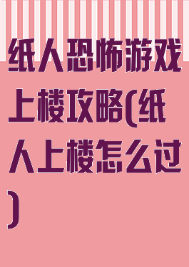 纸人恐怖游戏上楼攻略(纸人上楼怎么过)