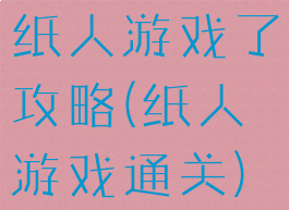 纸人游戏了攻略(纸人游戏通关)