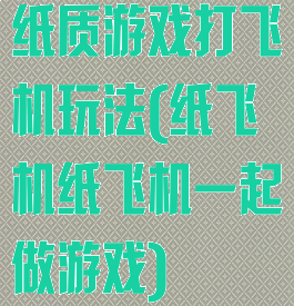 纸质游戏打飞机玩法(纸飞机纸飞机一起做游戏)