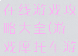 线上摩托车在线游戏攻略大全(游戏摩托车游戏)