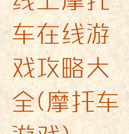线上摩托车在线游戏攻略大全(摩托车游戏)