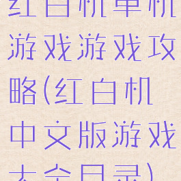 红白机单机游戏游戏攻略(红白机中文版游戏大全目录)