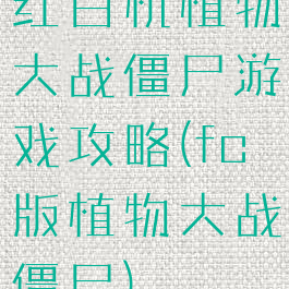 红白机植物大战僵尸游戏攻略(fc版植物大战僵尸)