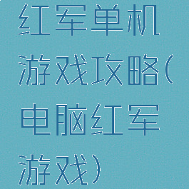 红军单机游戏攻略(电脑红军游戏)