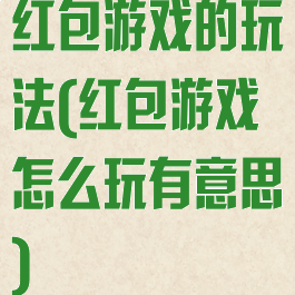 红包游戏的玩法(红包游戏怎么玩有意思)