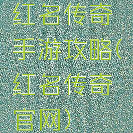 红名传奇手游攻略(红名传奇官网)