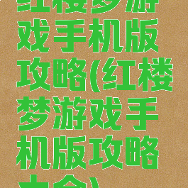 红楼梦游戏手机版攻略(红楼梦游戏手机版攻略大全)