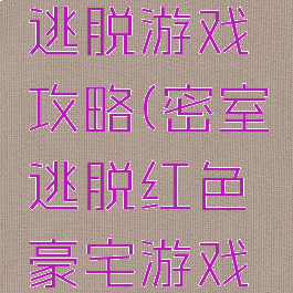红色房子逃脱游戏攻略(密室逃脱红色豪宅游戏攻略)