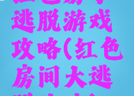 红色房子逃脱游戏攻略(红色房间大逃脱攻略)