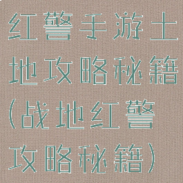 红警手游土地攻略秘籍(战地红警攻略秘籍)